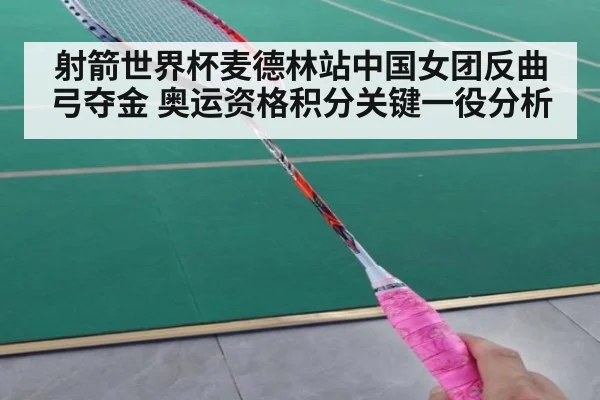 射箭世界杯麦德林站中国女团反曲弓夺金 奥运资格积分关键一役分析