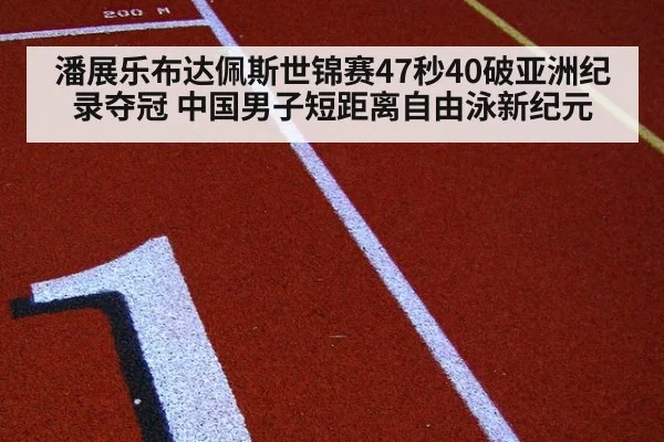 潘展乐布达佩斯世锦赛47秒40破亚洲纪录夺冠 中国男子短距离自由泳新纪元