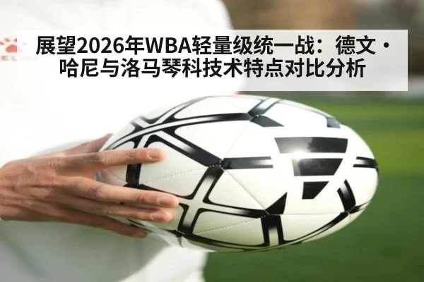 展望2026年WBA轻量级统一战:德文·哈尼与洛马琴科技术特点对比分析