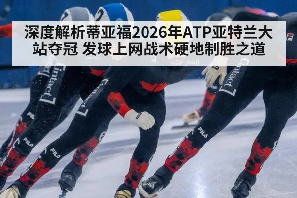 深度解析蒂亚福2026年ATP亚特兰大站夺冠 发球上网战术硬地制胜之道