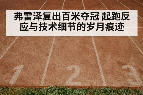 弗雷泽复出百米夺冠 起跑反应与技术细节的岁月痕迹