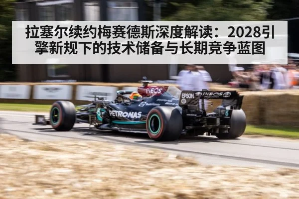 拉塞尔续约梅赛德斯深度解读：2028引擎新规下的技术储备与长期竞争蓝图