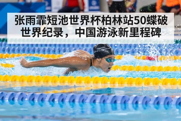 张雨霏短池世界杯柏林站50蝶破世界纪录，中国游泳新里程碑